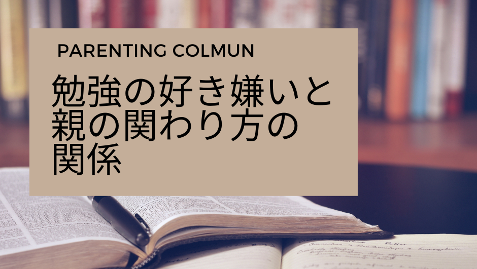 PARENTING COLUMN vol.18   勉強の好き嫌いと親の関わり方の関係